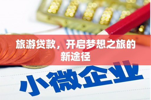 小店旅游贷款，开启梦想之旅的新途径