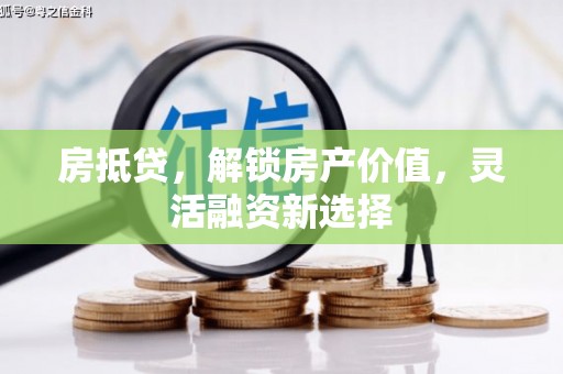 小店房抵贷，解锁房产价值，灵活融资新选择