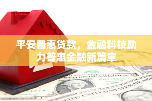 小店平安普惠贷款，金融科技助力普惠金融新篇章