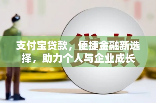 小店支付宝贷款，便捷金融新选择，助力个人与企业成长