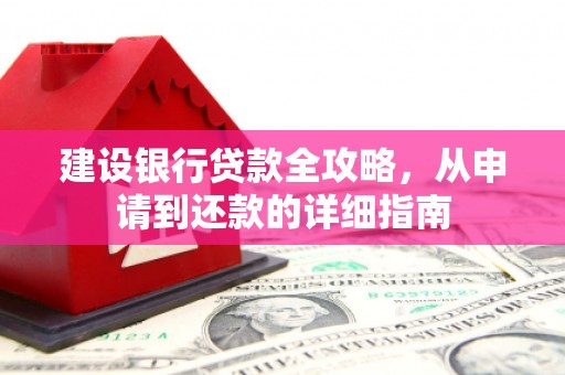 小店建设银行贷款全攻略，从申请到还款的详细指南