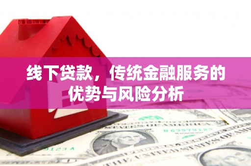 小店线下贷款，传统金融服务的优势与风险分析