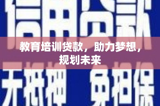 小店教育培训贷款，助力梦想，规划未来