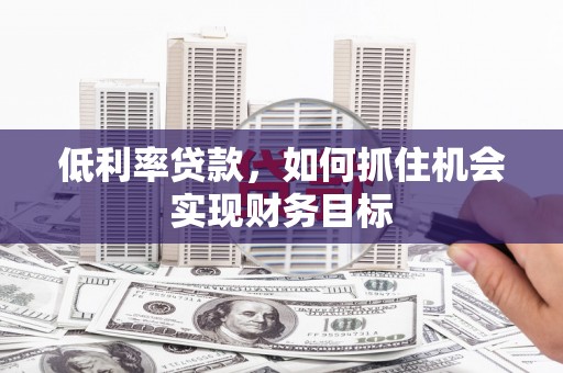 小店低利率贷款，如何抓住机会实现财务目标