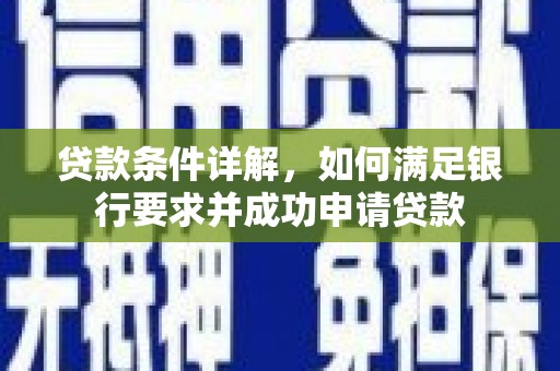 小店贷款条件详解，如何满足银行要求并成功申请贷款
