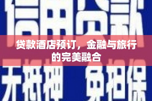 小店贷款酒店预订，金融与旅行的完美融合