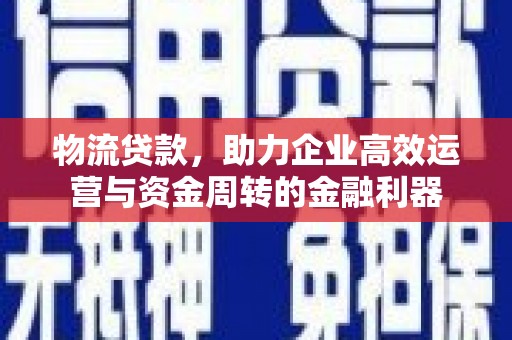 小店物流贷款，助力企业高效运营与资金周转的金融利器