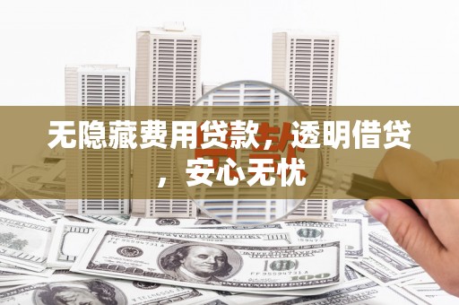 小店无隐藏费用贷款，透明借贷，安心无忧