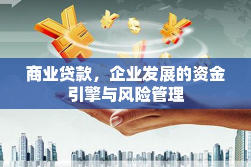 小店商业贷款，企业发展的资金引擎与风险管理