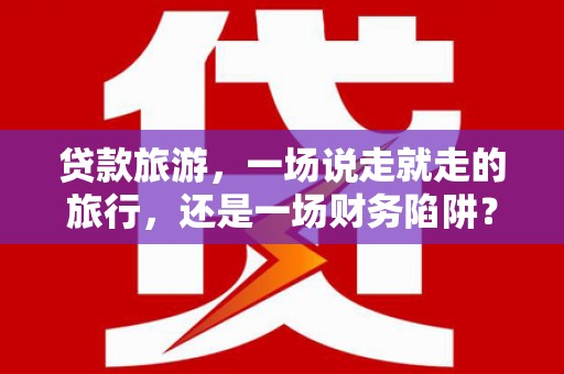 小店贷款旅游，一场说走就走的旅行，还是一场财务陷阱？