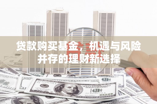 小店贷款购买基金，机遇与风险并存的理财新选择