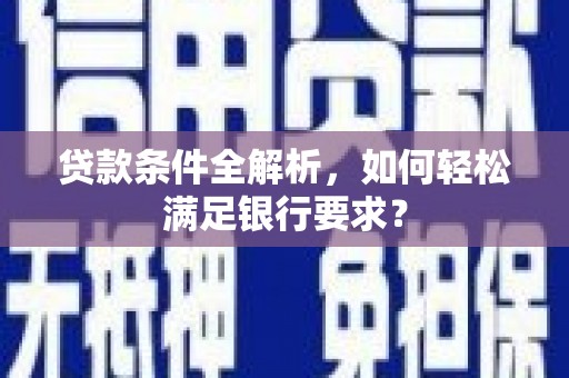 小店贷款条件全解析，如何轻松满足银行要求？