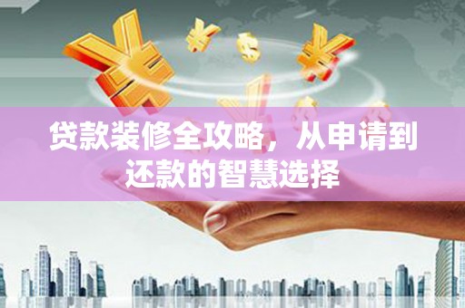 小店贷款装修全攻略，从申请到还款的智慧选择