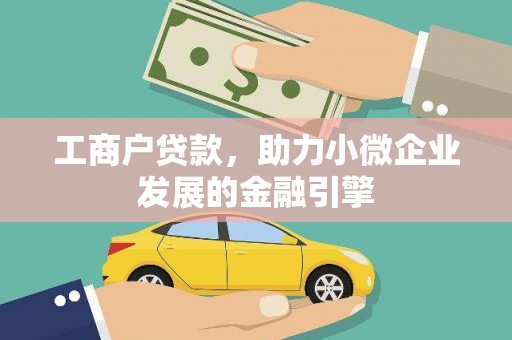 小店工商户贷款，助力小微企业发展的金融引擎