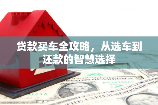 小店贷款买车全攻略，从选车到还款的智慧选择