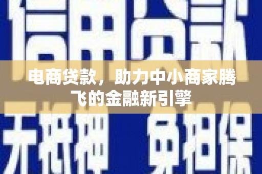 小店电商贷款，助力中小商家腾飞的金融新引擎