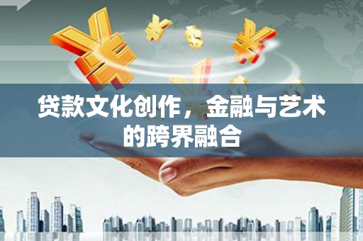 小店贷款文化创作，金融与艺术的跨界融合