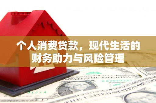 小店个人消费贷款，现代生活的财务助力与风险管理