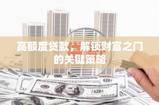 小店高额度贷款，解锁财富之门的关键策略