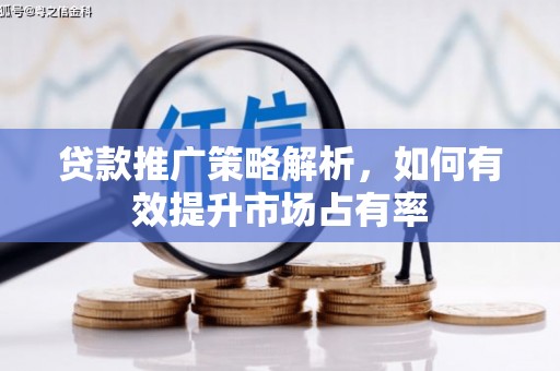 小店贷款推广策略解析，如何有效提升市场占有率