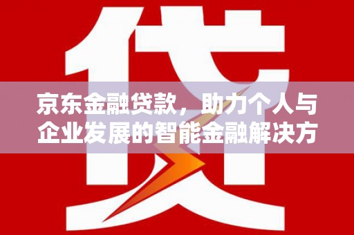 小店京东金融贷款，助力个人与企业发展的智能金融解决方案