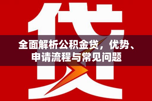 小店全面解析公积金贷，优势、申请流程与常见问题