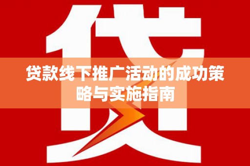 小店贷款线下推广活动的成功策略与实施指南