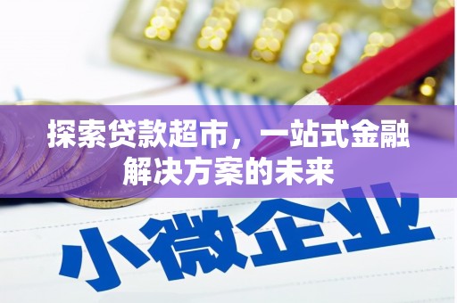 小店探索贷款超市，一站式金融解决方案的未来