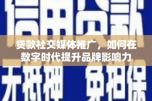 小店贷款社交媒体推广，如何在数字时代提升品牌影响力