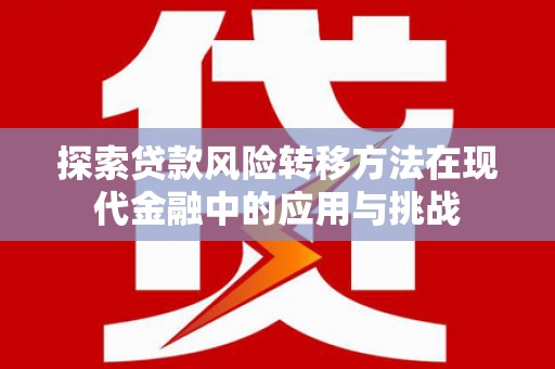 小店探索贷款风险转移方法在现代金融中的应用与挑战