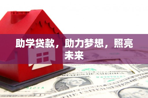 小店助学贷款，助力梦想，照亮未来