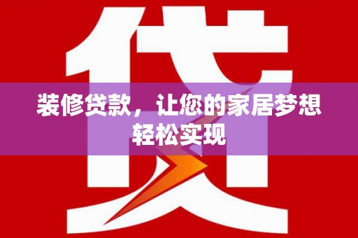 小店装修贷款，让您的家居梦想轻松实现