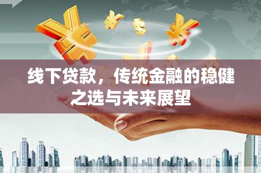 小店线下贷款，传统金融的稳健之选与未来展望