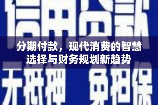 小店分期付款，现代消费的智慧选择与财务规划新趋势