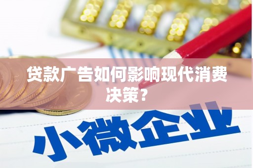 小店贷款广告如何影响现代消费决策？