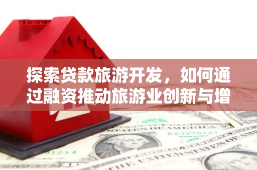 小店探索贷款旅游开发，如何通过融资推动旅游业创新与增长