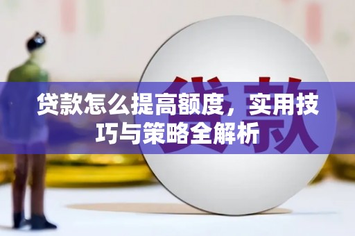 小店贷款怎么提高额度，实用技巧与策略全解析