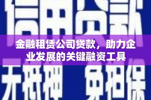 小店金融租赁公司贷款，助力企业发展的关键融资工具