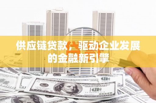小店供应链贷款，驱动企业发展的金融新引擎