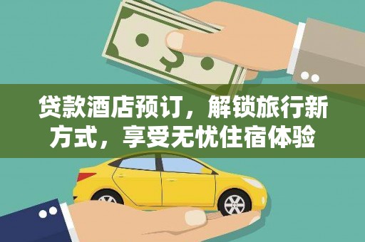 小店贷款酒店预订，解锁旅行新方式，享受无忧住宿体验