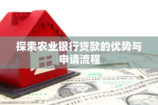 小店探索农业银行贷款的优势与申请流程