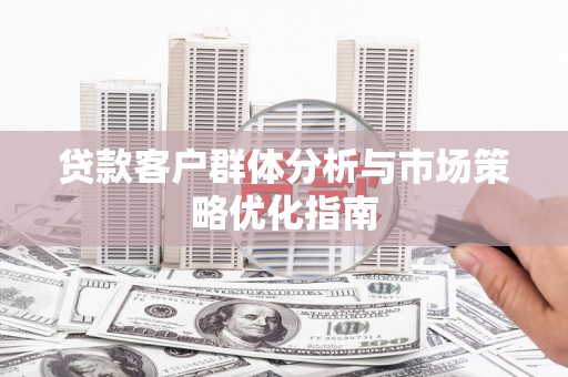 小店贷款客户群体分析与市场策略优化指南