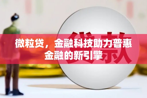 小店微粒贷，金融科技助力普惠金融的新引擎