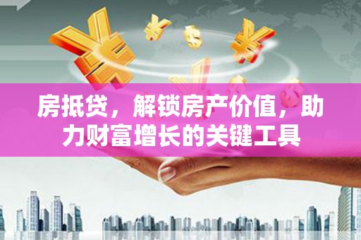 小店房抵贷，解锁房产价值，助力财富增长的关键工具