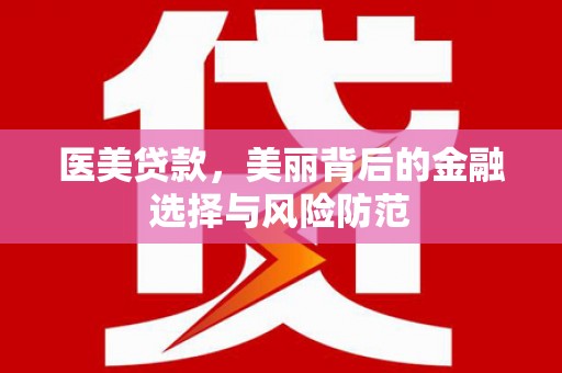 小店医美贷款，美丽背后的金融选择与风险防范