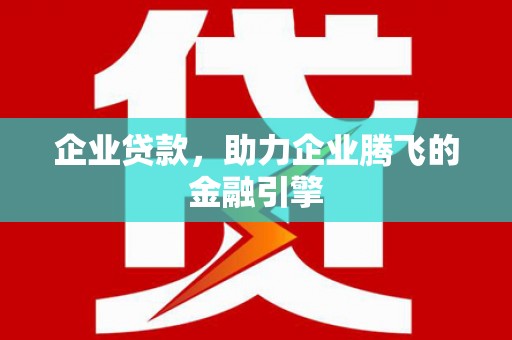 小店企业贷款，助力企业腾飞的金融引擎