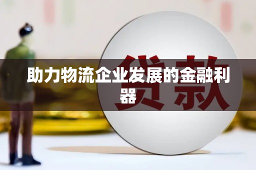 小店助力物流企业发展的金融利器