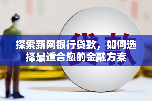 小店探索新网银行贷款，如何选择最适合您的金融方案