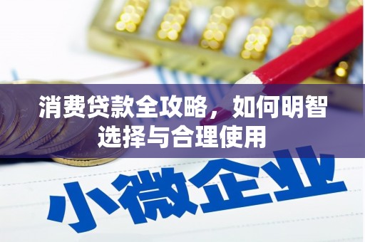 小店消费贷款全攻略，如何明智选择与合理使用
