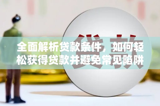 小店全面解析贷款条件，如何轻松获得贷款并避免常见陷阱